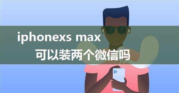 iphonexs max可以装两个微信吗