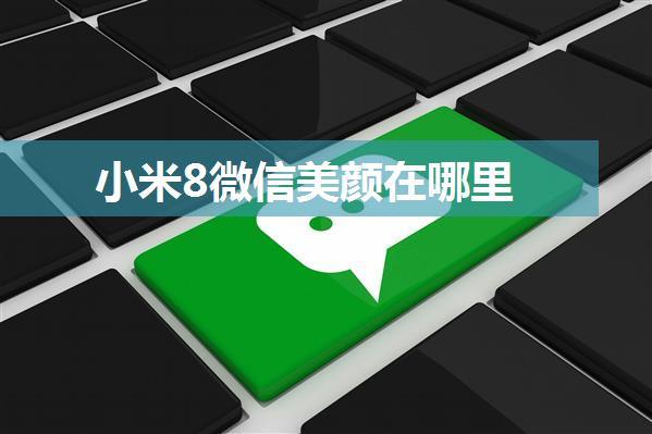 小米8微信美颜在哪里