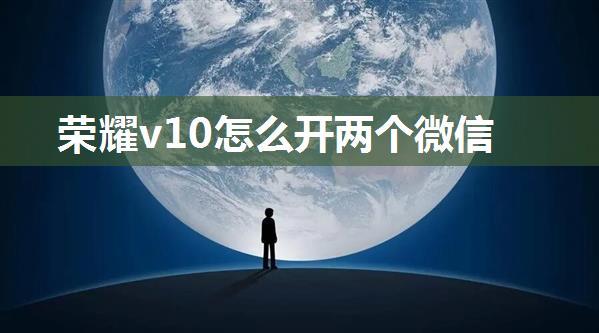 荣耀v10怎么开两个微信