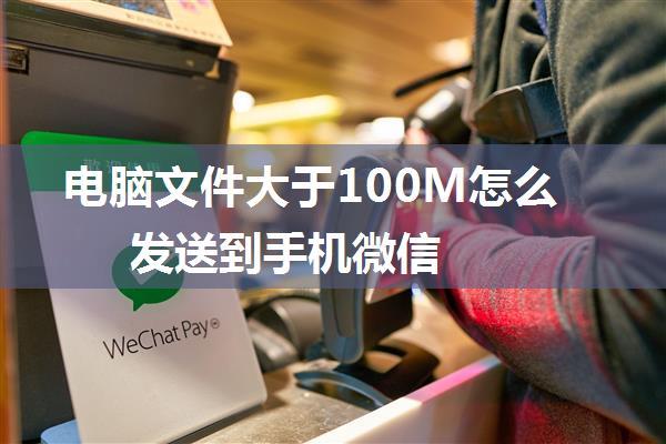 电脑文件大于100M怎么发送到手机微信