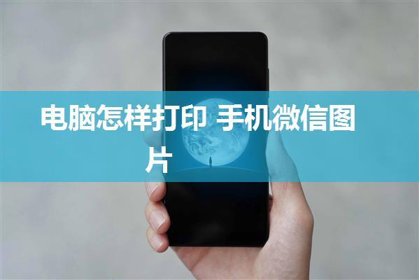 电脑怎样打印 手机微信图片
