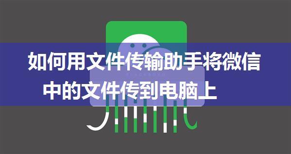 如何用文件传输助手将微信中的文件传到电脑上