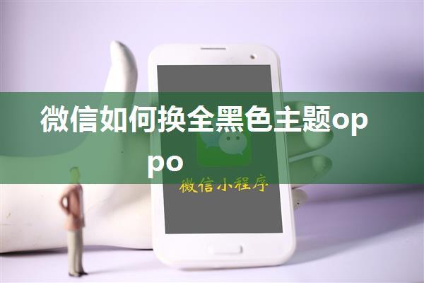 微信如何换全黑色主题oppo