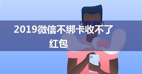 2019微信不绑卡收不了红包