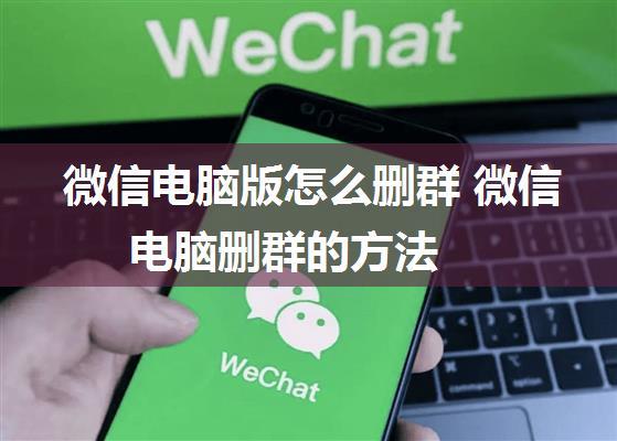 微信电脑版怎么删群 微信电脑删群的方法