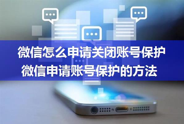 微信怎么申请关闭账号保护 微信申请账号保护的方法