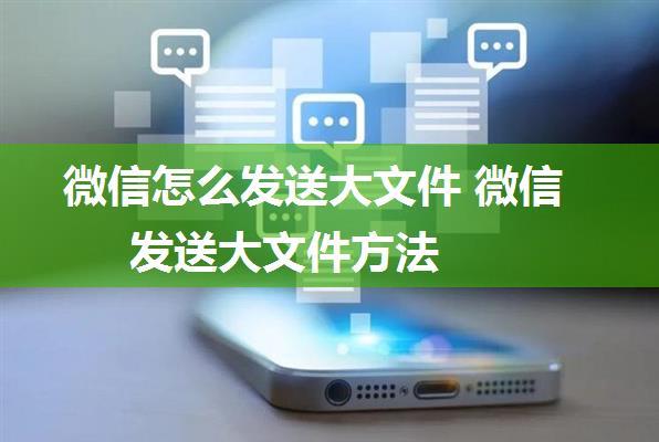 微信怎么发送大文件 微信发送大文件方法