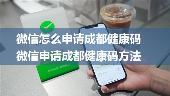 微信怎么申请成都健康码 微信申请成都健康码方法