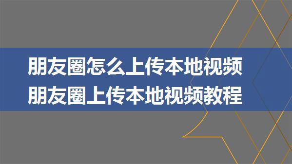 朋友圈怎么上传本地视频 朋友圈上传本地视频教程