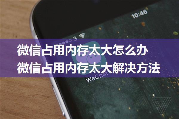 微信占用内存太大怎么办 微信占用内存太大解决方法