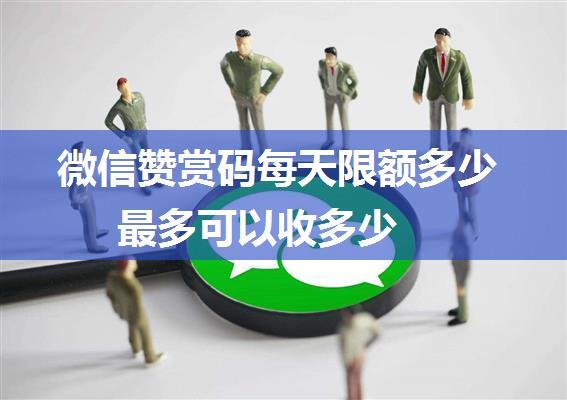 微信赞赏码每天限额多少 最多可以收多少