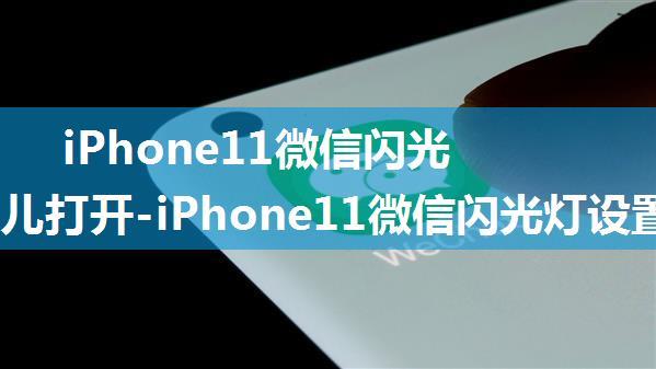 iPhone11微信闪光灯在哪儿打开-iPhone11微信闪光灯设置教程