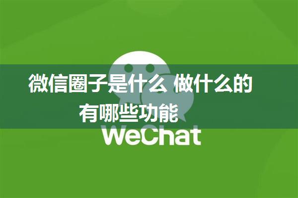 微信圈子是什么 做什么的 有哪些功能