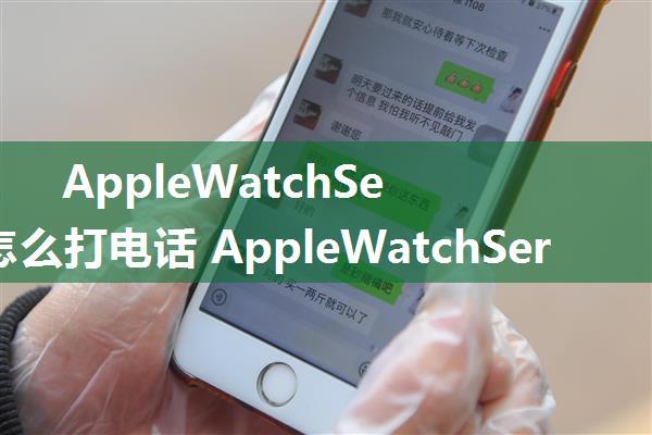 AppleWatchSeries7怎么打电话 AppleWatchSeries7打电话方式