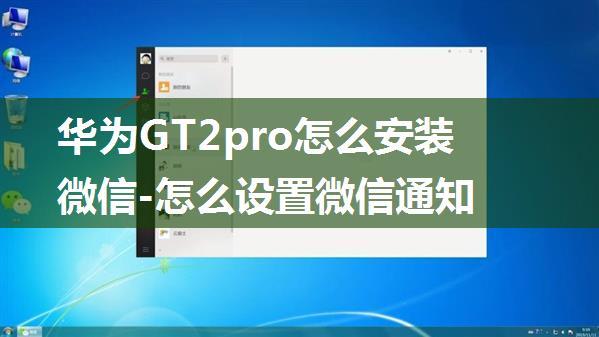 华为GT2pro怎么安装微信-怎么设置微信通知