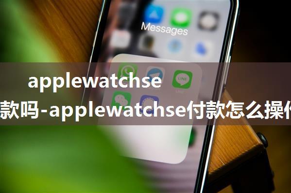 applewatchse支持付款吗-applewatchse付款怎么操作