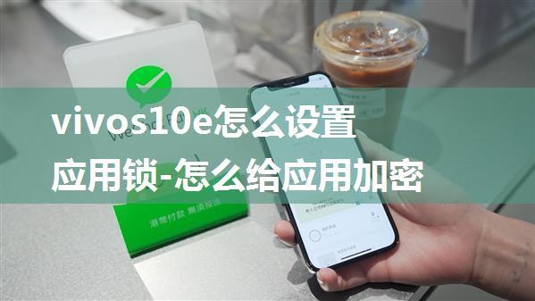 vivos10e怎么设置应用锁-怎么给应用加密