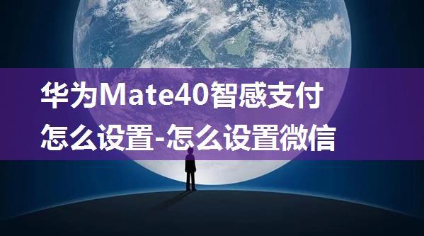 华为Mate40智感支付怎么设置-怎么设置微信