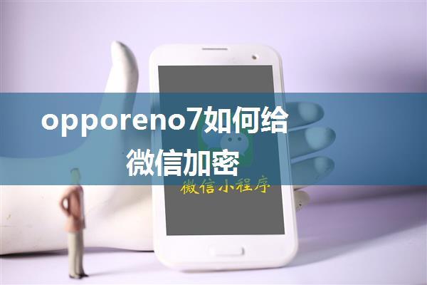 opporeno7如何给微信加密