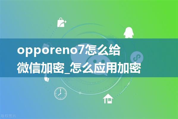 opporeno7怎么给微信加密_怎么应用加密