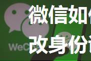 微信如何修改身份证 微信改身份证方法【详细步骤】