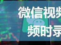 微信视频怎么录屏 微信视频时录屏方法【详解】