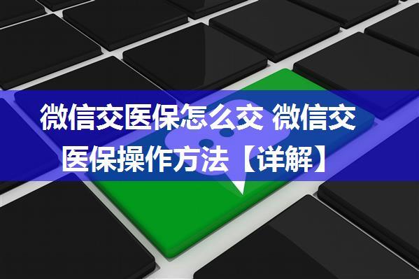 微信交医保怎么交 微信交医保操作方法【详解】