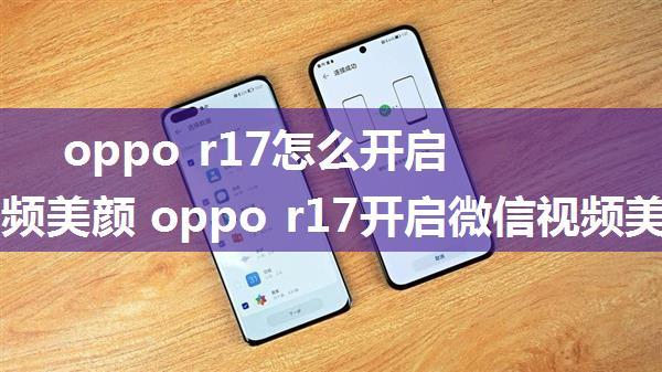 oppo r17怎么开启微信视频美颜 oppo r17开启微信视频美颜方法【步骤】