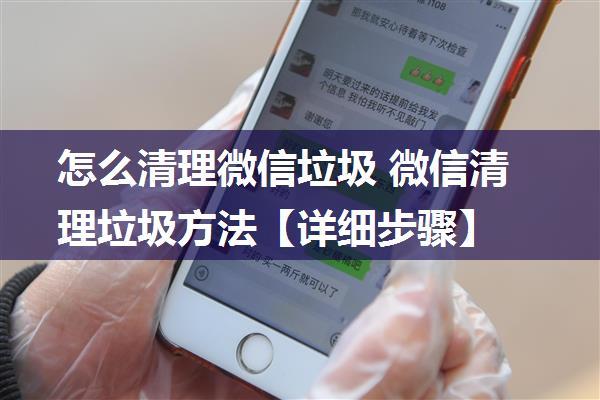 怎么清理微信垃圾 微信清理垃圾方法【详细步骤】