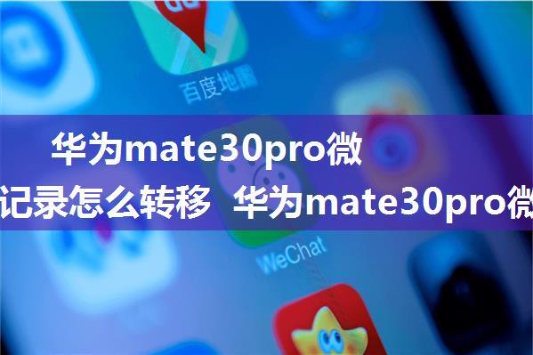 华为mate30pro微信聊天记录怎么转移 华为mate30pro微信聊天记录转移过程【详解】