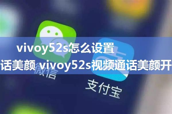 vivoy52s怎么设置视频通话美颜 vivoy52s视频通话美颜开启方法【详解】