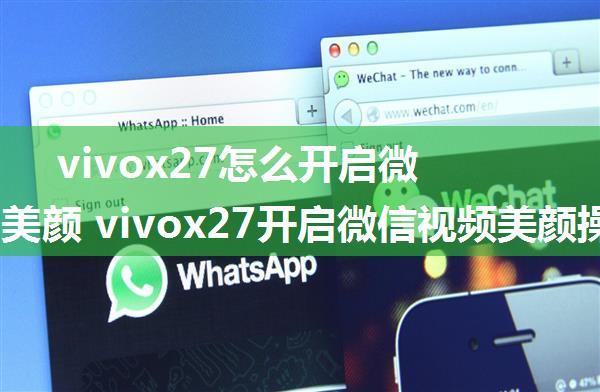 vivox27怎么开启微信视频美颜 vivox27开启微信视频美颜操作教程【详解】