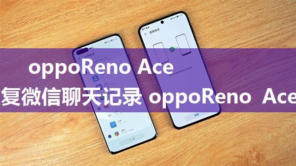 oppoReno Ace怎么恢复微信聊天记录 oppoReno Ace恢复微信聊天记录步骤【详解】