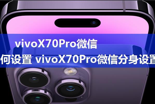 vivoX70Pro微信分身如何设置 vivoX70Pro微信分身设置方法【详细介绍】