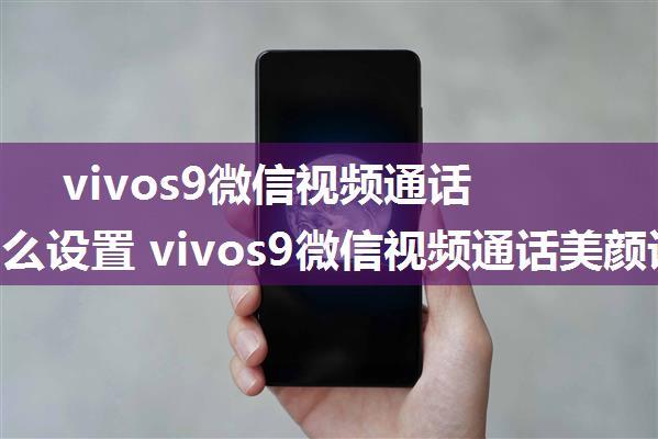 vivos9微信视频通话美颜怎么设置 vivos9微信视频通话美颜设置方法【详解】