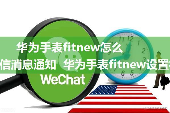 华为手表fitnew怎么设置微信消息通知 华为手表fitnew设置微信消息通知步骤【详解】