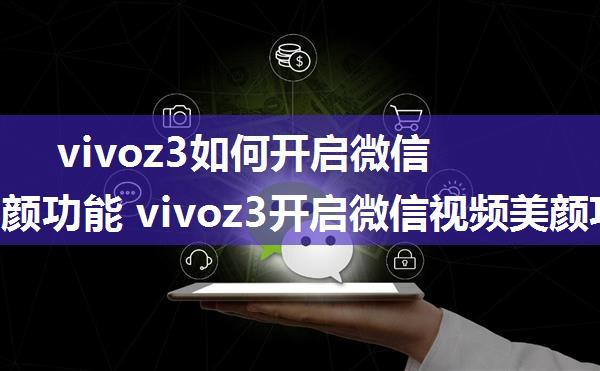 vivoz3如何开启微信视频美颜功能 vivoz3开启微信视频美颜功能方法【详解】