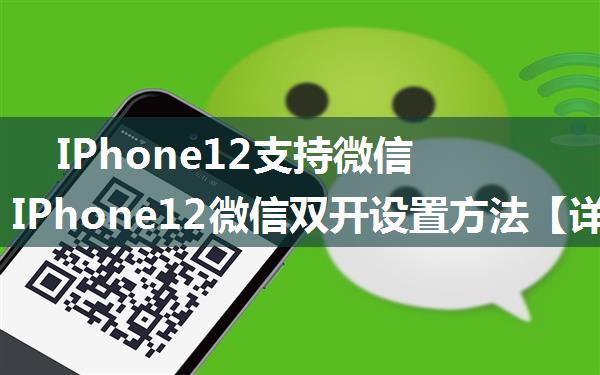 IPhone12支持微信双开吗 IPhone12微信双开设置方法【详解】