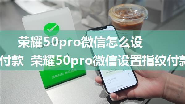 荣耀50pro微信怎么设置指纹付款 荣耀50pro微信设置指纹付款方法【详解】