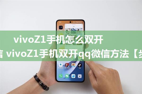 vivoZ1手机怎么双开qq微信 vivoZ1手机双开qq微信方法【步骤】