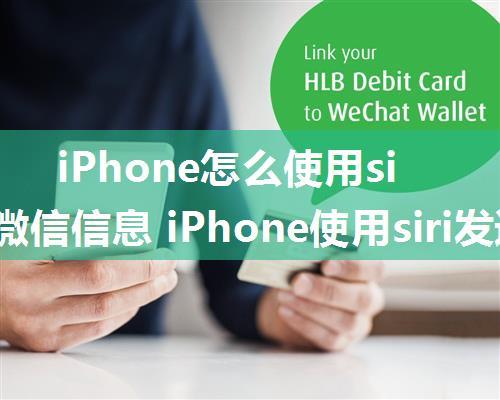 iPhone怎么使用siri发送微信信息 iPhone使用siri发送微信信息方法步骤【详解】