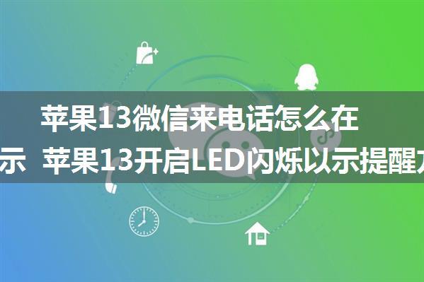 苹果13微信来电话怎么在锁屏显示 苹果13开启LED闪烁以示提醒方法【详解】