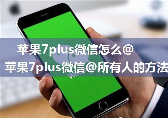 苹果7plus微信怎么@所有人 苹果7plus微信@所有人的方法【详解】