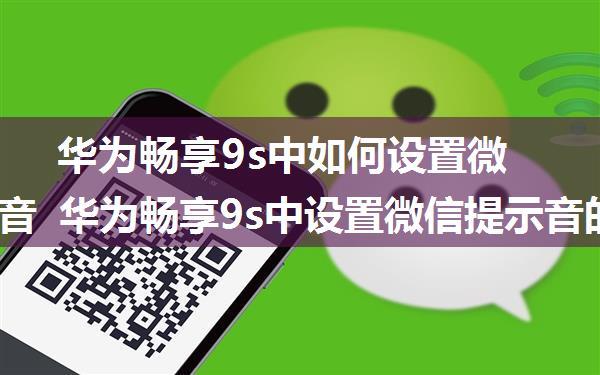 华为畅享9s中如何设置微信提示音 华为畅享9s中设置微信提示音的操作【详解】