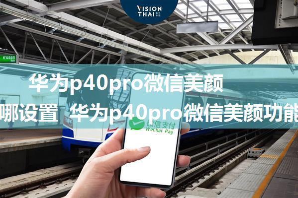 华为p40pro微信美颜功能在哪设置 华为p40pro微信美颜功能设置方法【详解】