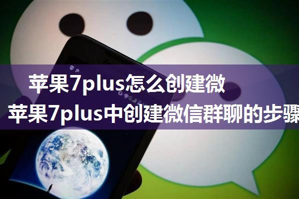 苹果7plus怎么创建微信群聊 苹果7plus中创建微信群聊的步骤【详解】