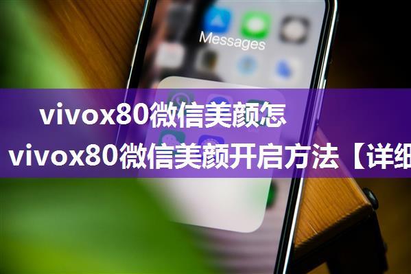 vivox80微信美颜怎么开启 vivox80微信美颜开启方法【详细步骤】