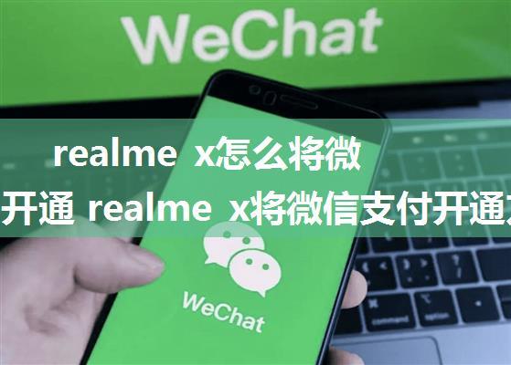 realme x怎么将微信支付开通 realme x将微信支付开通方法【详解】