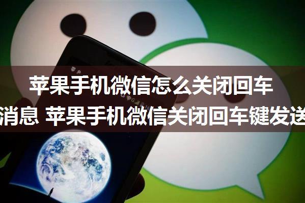 苹果手机微信怎么关闭回车键发送消息 苹果手机微信关闭回车键发送消息方法【步骤】