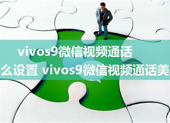 vivos9微信视频通话美颜怎么设置 vivos9微信视频通话美颜设置方法【详解】